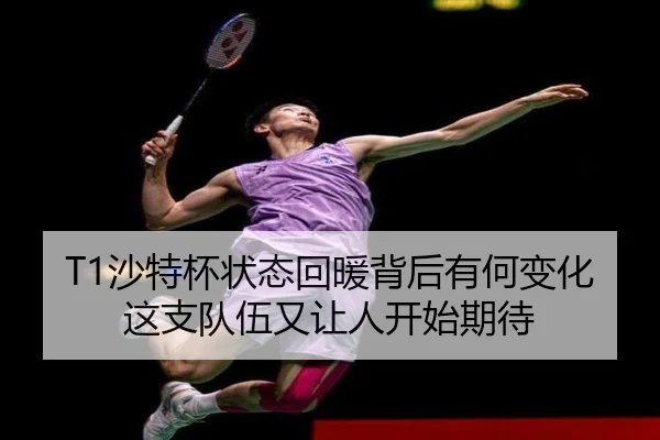 T1沙特杯状态回暖背后有何变化 这支队伍又让人开始期待